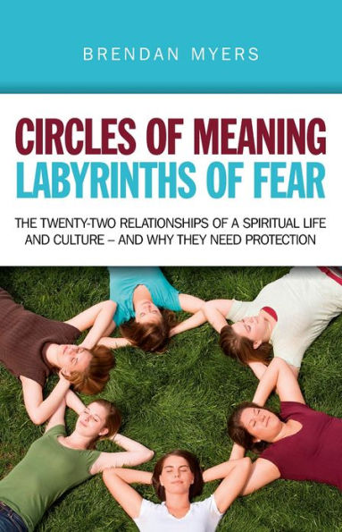 Circles of Meaning, Labyrinths Fear: The Twenty-two Relationships a Spiritual Life And Culture - Why They Need Protection