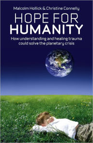 Title: Hope For Humanity: How Understanding and Healing Trauma Could Solve the Planetary Crisis, Author: Malcolm Hollick