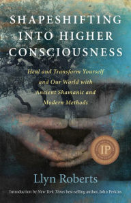Title: Shapeshifting into Higher Consciousness: Heal and Transform Yourself and Our World with Ancient Shamanic and Modern Methods, Author: Llyn Roberts