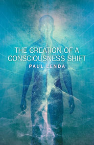 Title: The Creation of a Consciousness Shift, Author: Paul Lenda