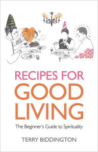 Title: Recipes for Good Living: The Beginner's Guide to Spirituality, Author: Terry Biddington