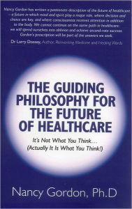 Title: The Guiding Philosophy for the Future of Healthcare: It?s Not What You Think? (Actually It Is What You Think!), Author: Nancy Gordon