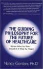 The Guiding Philosophy for the Future of Healthcare: It's Not What You Think. (Actually It Is What You Think!)