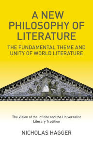 Title: A New Philosophy of Literature: The Fundamental Theme and Unity of World Literature: the Vision of the Infinite and the Universalist Literary Tradition, Author: Nicholas Hagger