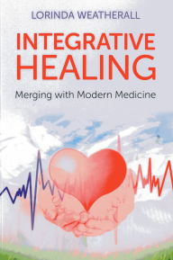 Title: Integrative Healing: Merging with Modern Medicine, Author: Lorinda Weatherall