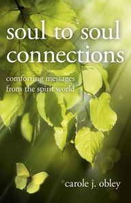 Title: Soul to Soul Connections: Comforting Messages from the Spirit World, Author: Carole J. Obley