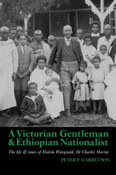 A Victorian Gentleman and Ethiopian Nationalist: The Life and Times of Hakim Wärqenäh, Dr. Charles Martin