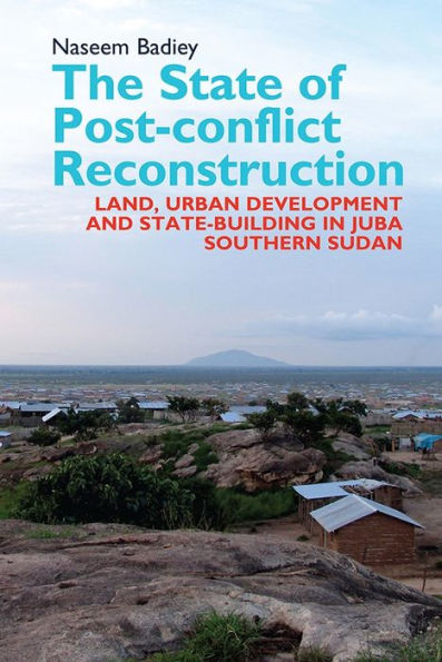 The State of Post-conflict Reconstruction: Land, Urban Development and State-building in Juba, Southern Sudan