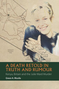 Free full version of bookworm download A Death Retold in Truth and Rumour: Kenya, Britain and the Julie Ward Murder