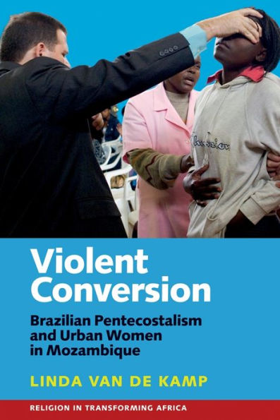 Violent Conversion: Brazilian Pentecostalism and Urban Women in Mozambique