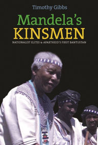 Title: Mandela's Kinsmen: Nationalist Elites and Apartheid's First Bantustan, Author: Timothy Gibbs