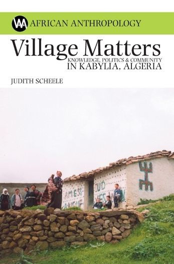 Village Matters: Knowledge, Politics and Community in Kabylia, Algeria