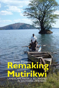 Title: Remaking Mutirikwi: Landscape, Water and Belonging in Southern Zimbabwe, Author: Joost Fontein