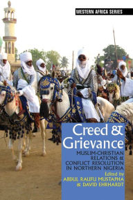 Title: Creed & Grievance: Muslim-Christian Relations & Conflict Resolution in Northern Nigeria, Author: Abdul Raufu Mustapha