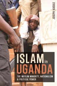 Title: Islam in Uganda: The Muslim Minority, Nationalism & Political Power, Author: Joseph Kasule