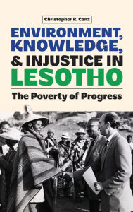 Title: Environment, Knowledge, and Injustice in Lesotho: The Poverty of Progress, Author: Christopher Conz