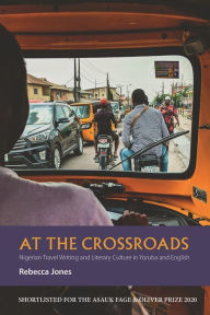 Title: At the Crossroads: Nigerian Travel Writing and Literary Culture in Yoruba and English, Author: Rebecca Jones