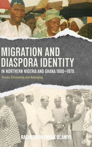 Migration and Diaspora Identity in Northern Nigeria and Ghana, 1900-1970: Yoruba Citizenship and Belonging