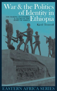 Title: War and the Politics of Identity in Ethiopia: The Making of Enemies and Allies in the Horn of Africa, Author: Kjetil Tronvoll