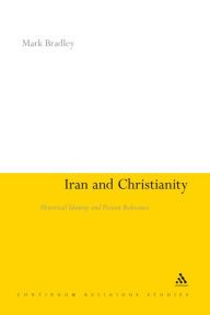 Title: Iran and Christianity: Historical Identity and Present Relevance, Author: Mark Bradley