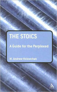 Title: The Stoics: A Guide for the Perplexed, Author: M. Andrew Holowchak