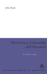 Title: Meritocracy, Citizenship and Education: New Labour's Legacy, Author: John Beck