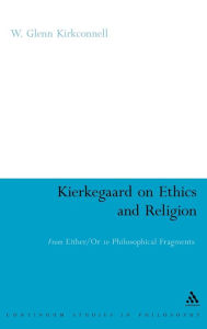 Title: Kierkegaard on Ethics and Religion: From Either/Or to Philosophical Fragments, Author: W. Glenn Kirkconnell