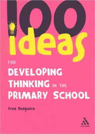 Title: 100 Ideas for Developing Thinking in the Primary School, Author: Fred Sedgwick