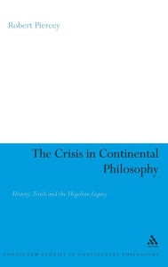 Title: The Crisis in Continental Philosophy: History, Truth and the Hegelian Legacy, Author: Robert Piercey