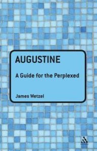 Title: Augustine: A Guide for the Perplexed, Author: James Wetzel