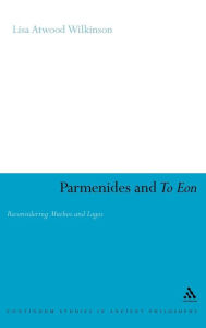 Title: Parmenides and To Eon: Reconsidering Muthos and Logos, Author: Lisa Atwood Wilkinson