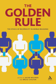 Title: The Golden Rule: The Ethics of Reciprocity in World Religions / Edition 1, Author: Jacob Neusner