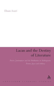 Title: Lacan and the Destiny of Literature: Desire, Jouissance and the Sinthome in Shakespeare, Donne, Joyce and Ashbery, Author: Ehsan Azari