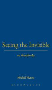 Title: Seeing the Invisible: On Kandinsky, Author: Michel Henry
