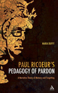Title: Paul Ricoeur's Pedagogy of Pardon: A Narrative Theory of Memory and Forgetting, Author: Maria Duffy