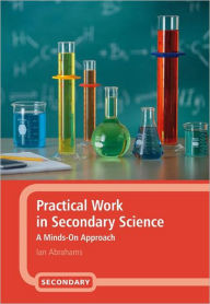 Title: Practical Work in Secondary Science: A Minds-On Approach, Author: Ian Abrahams