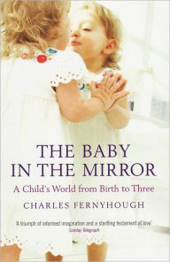 Title: The Baby In The Mirror: A Child's World From Birth To Three, Author: Charles Fernyhough