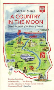 Title: A Country In The Moon: Travels In Search Of The Heart Of Poland, Author: Michael Moran