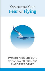 Title: Overcome Your Fear of Flying. Robert Bor, Carina Eriksen and Margaret Oakes, Author: Robert Bor