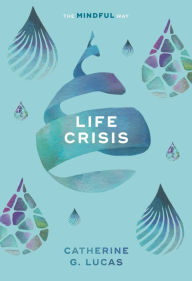 Title: Life Crisis: The Mindful Way, Author: Catherine G. Lucas