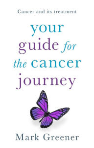 Title: Your Guide for the Cancer Journey: Cancer And Its Treatment, Author: Mark Greener