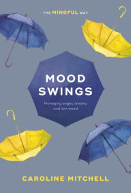 Title: Mood Swings: The Mindful Way: Managing Anger, Anxiety And Low Mood, Author: Caroline Mitchell