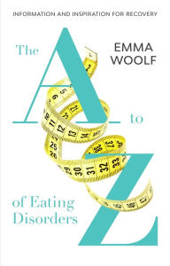 Title: The A to Z of Eating Disorders, Author: Emma Woolf