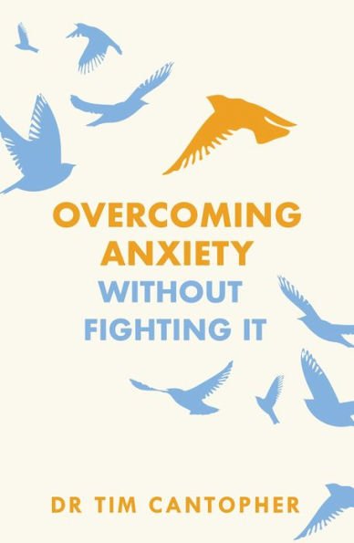 Overcoming Anxiety Without Fighting It: The powerful self help book for anxious people from Dr Tim Cantopher, bestselling author of 