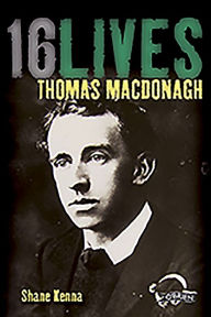 Title: Thomas MacDonagh: 16Lives, Author: Shane Kenna