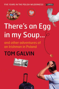 Title: There's An Egg in my Soup: ... and other adventures of an Irishman in Poland, Author: Tom Galvin