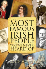 Title: The Most Famous Irish People You've Never Heard Of, Author: Colin Murphy