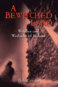 Title: A Bewitched Land: Witches and Warlocks of Ireland, Author: Robert Curran