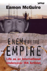 Title: Enemy of the Empire: Life as an International Undercover IRA Activist, Author: Eamon McGuire