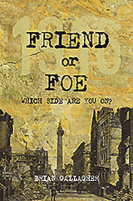 Title: Friend or Foe: 1916: Which side are you on?, Author: Brian Gallagher